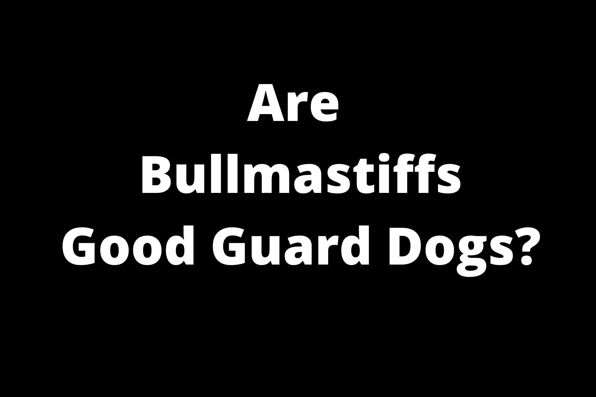 are bullmastiffs good guard and protection dogs